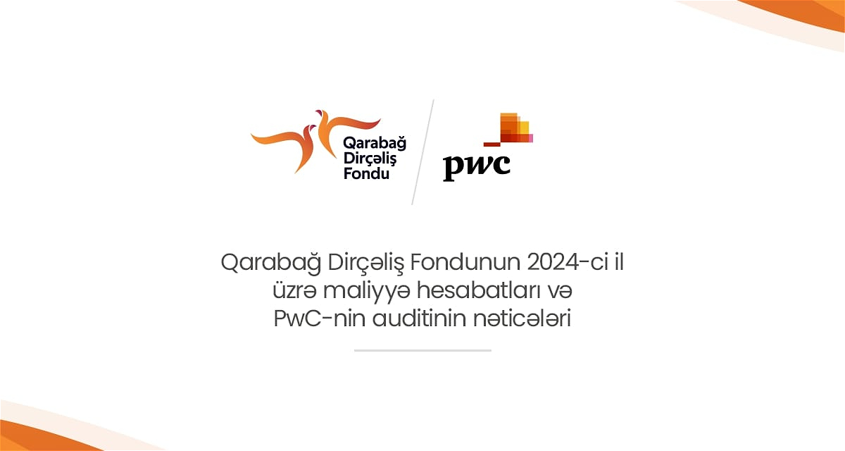 Qarabağ Dirçəliş Fondunun 2024-cü il üzrə maliyyə hesabatları PwC-nin auditindən uğurla keçdi